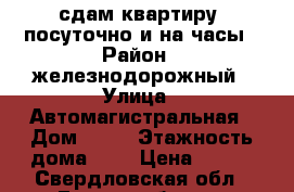 сдам квартиру  посуточно и на часы › Район ­ железнодорожный › Улица ­ Автомагистральная › Дом ­ 23 › Этажность дома ­ 9 › Цена ­ 800 - Свердловская обл., Екатеринбург г. Недвижимость » Квартиры аренда   